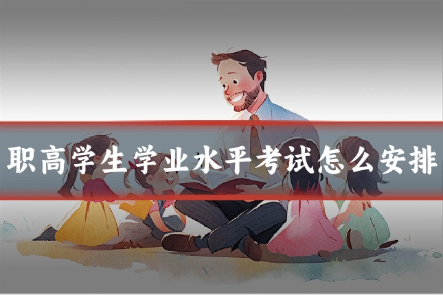 职高学生学业水平考试怎么安排