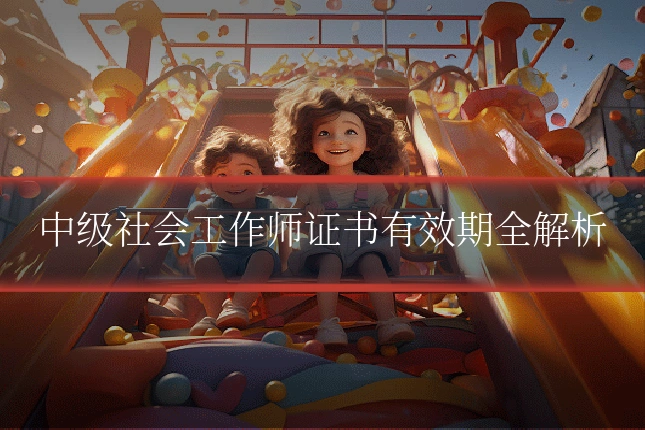 中级社会工作师证书有效期全解析