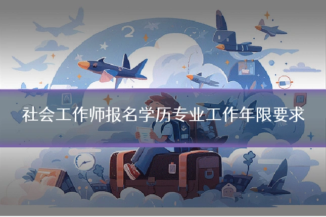 社会工作师报名学历专业工作年限要求