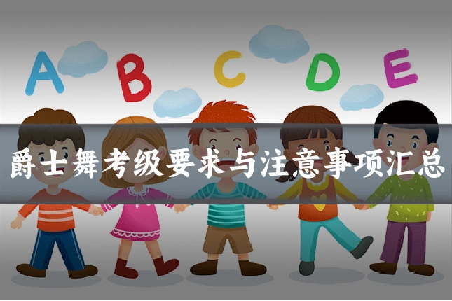 爵士舞考级要求与注意事项汇总