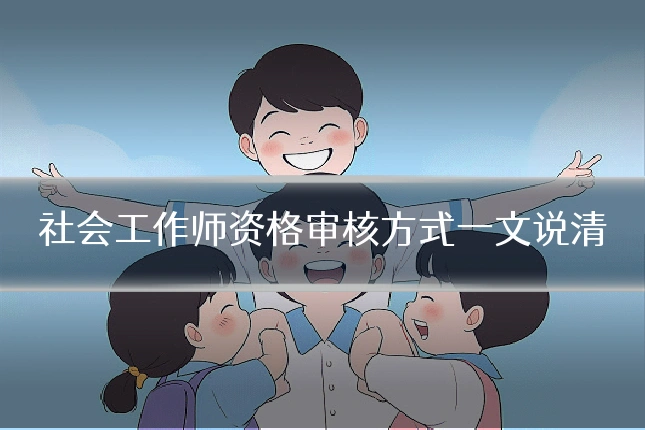 社会工作师资格审核方式一文说清