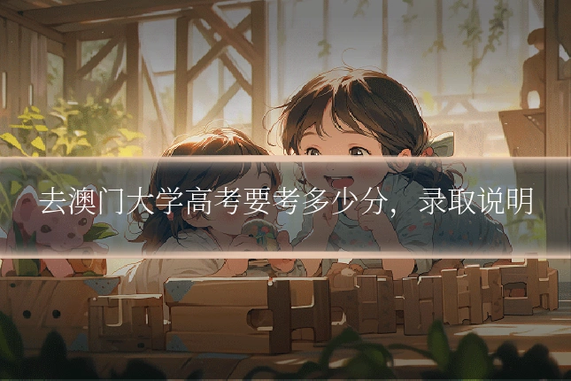 去澳门大学高考要考多少分，录取说明