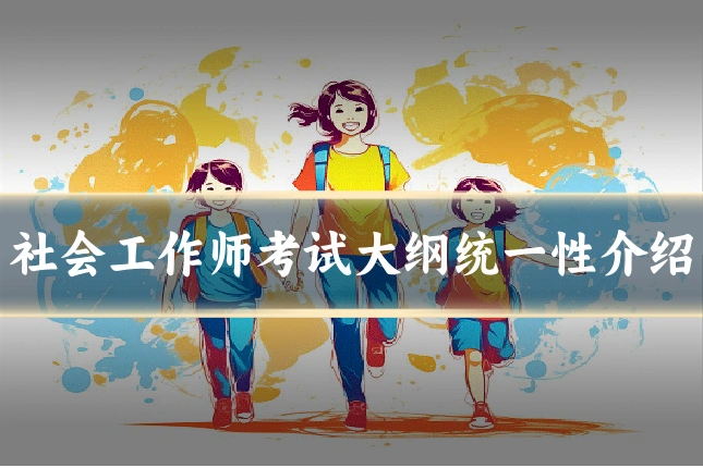 社会工作师考试大纲统一性介绍