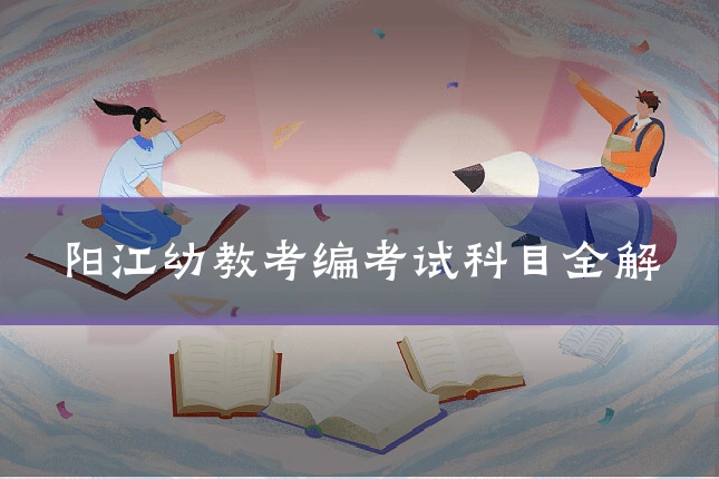 阳江幼教考编考试科目全解