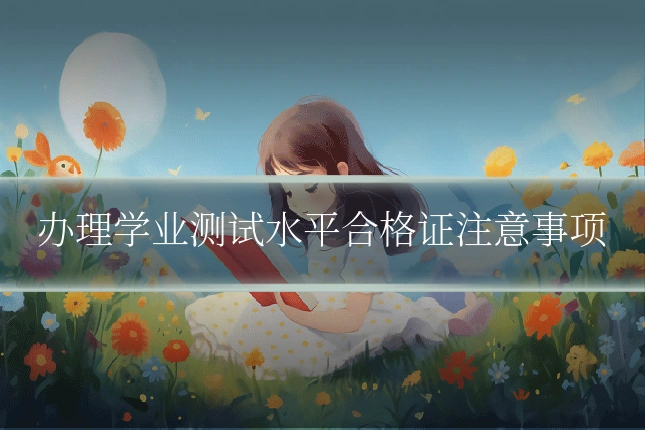 办理学业测试水平合格证注意事项