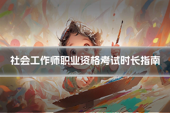 社会工作师职业资格考试时长指南
