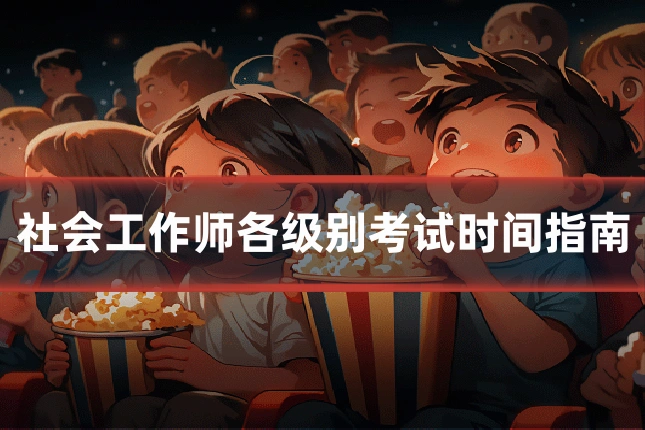 社会工作师各级别考试时间指南