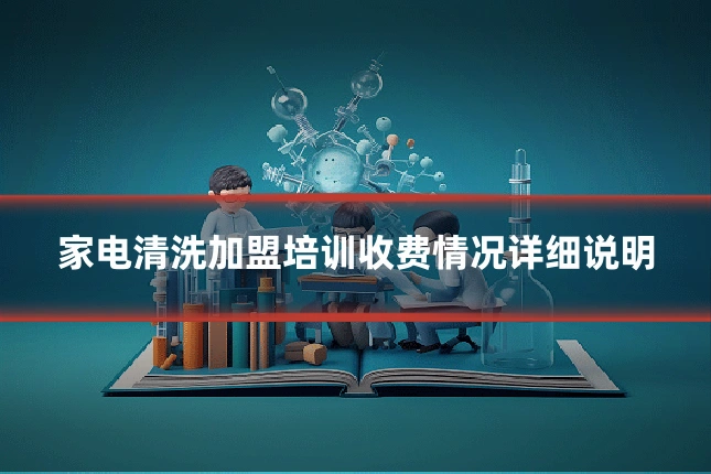 家电清洗加盟培训收费情况详细说明