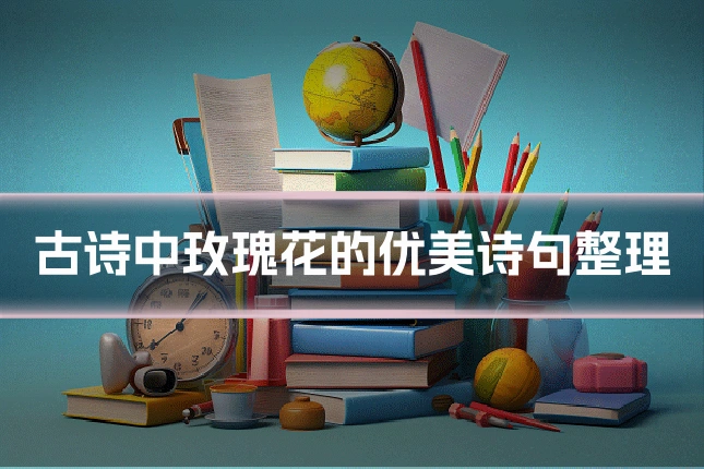 古诗中玫瑰花的优美诗句整理