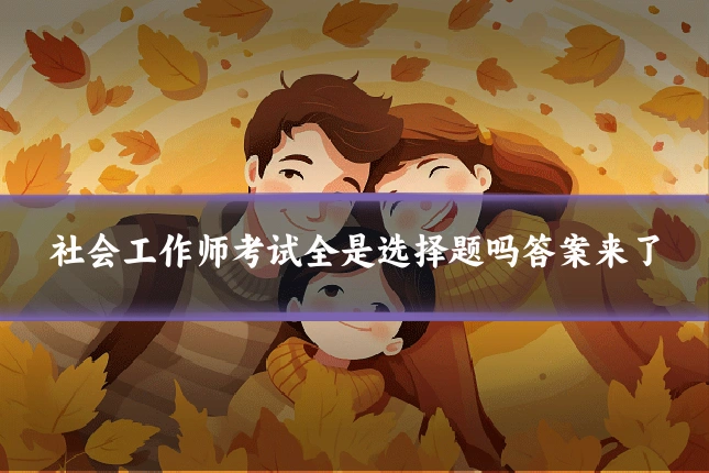 社会工作师考试全是选择题吗答案来了