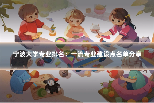 宁波大学专业排名：一流专业建设点名单分享