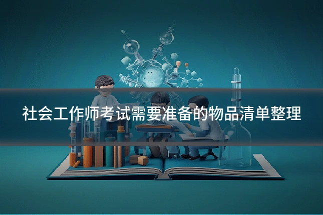 社会工作师考试需要准备的物品清单整理