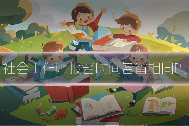 社会工作师报名时间各省相同吗