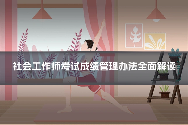 社会工作师考试成绩管理办法全面解读
