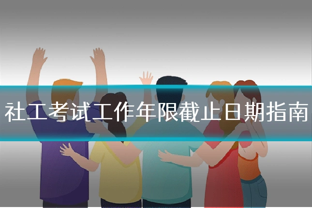 社工考试工作年限截止日期指南