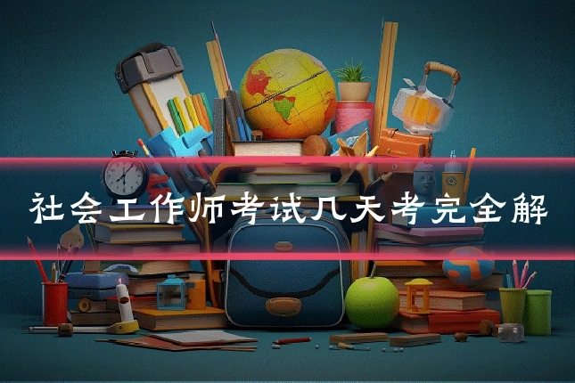 社会工作师考试几天考完全解