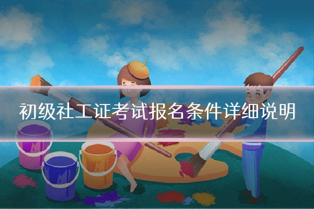 初级社工证考试报名条件详细说明