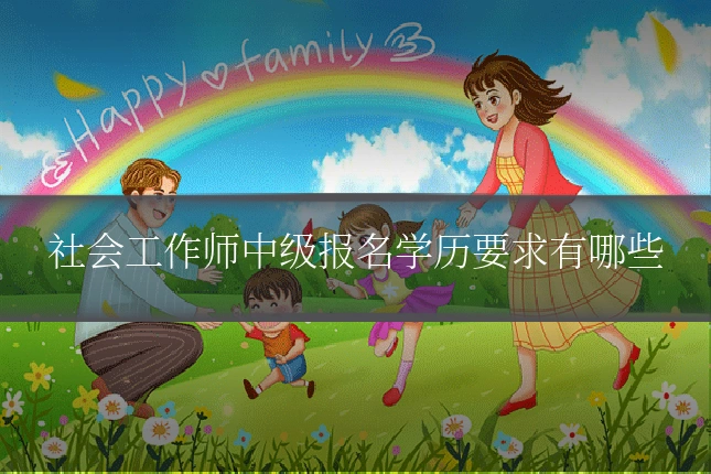 社会工作师中级报名学历要求有哪些