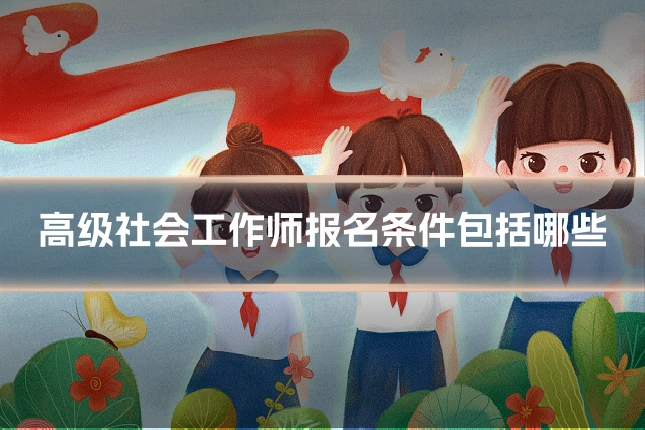 高级社会工作师报名条件包括哪些