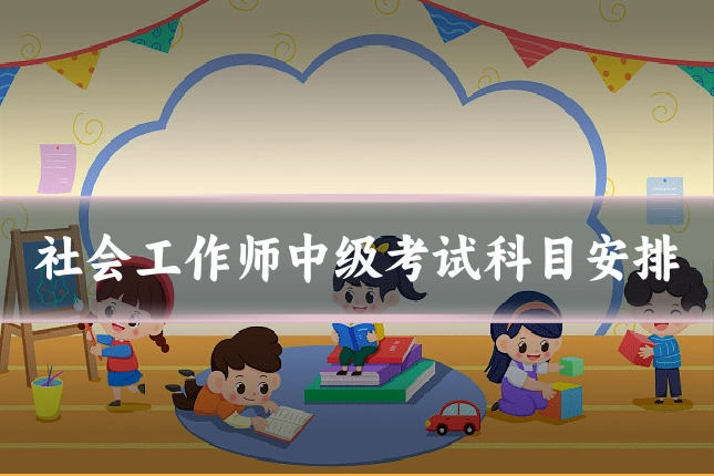 社会工作师中级考试科目安排