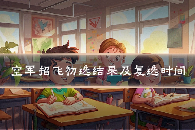 空军招飞初选结果及复选时间