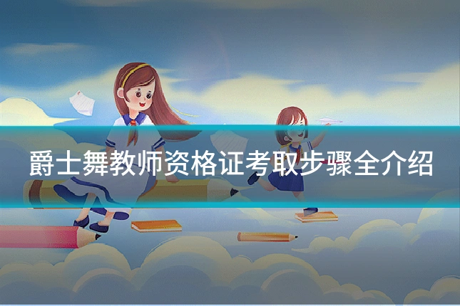 爵士舞教师资格证考取步骤全介绍
