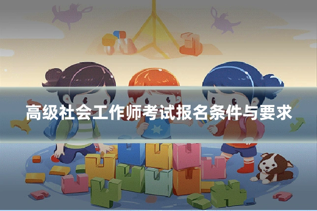 高级社会工作师考试报名条件与要求