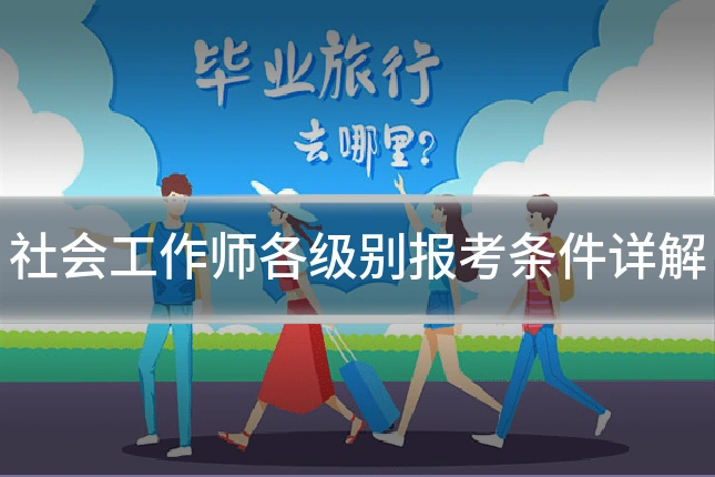 社会工作师各级别报考条件详解