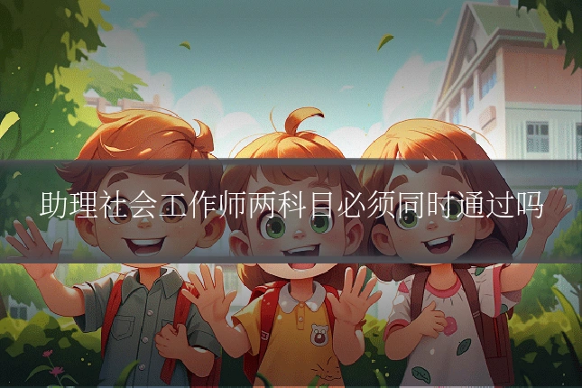 助理社会工作师两科目必须同时通过吗