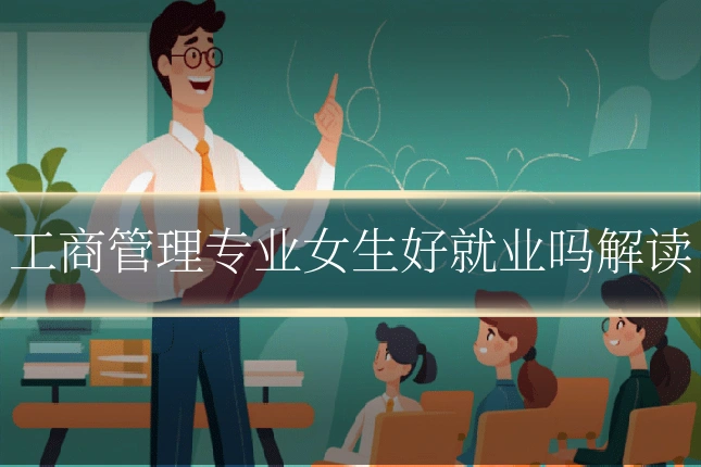 工商管理专业女生好就业吗解读