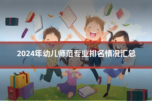 2024年幼儿师范专业排名情况汇总