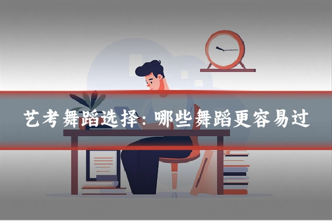 艺考舞蹈选择：哪些舞蹈更容易过