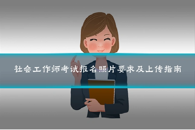 社会工作师考试报名照片要求及上传指南