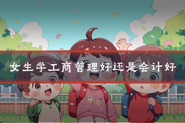 女生学工商管理好还是会计好