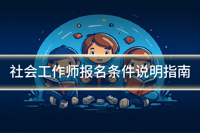 社会工作师报名条件说明指南