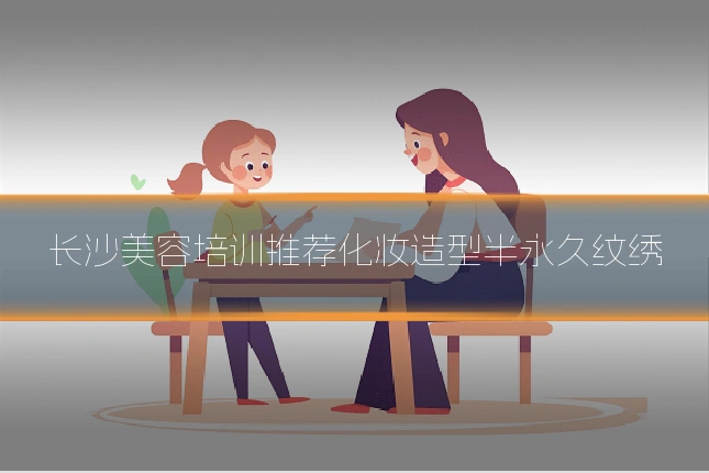 长沙美容培训推荐化妆造型半永久纹绣