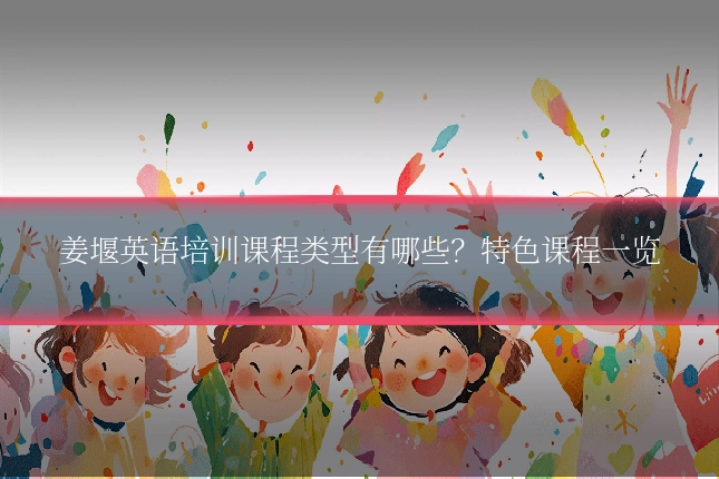 姜堰英语培训课程类型有哪些？特色课程一览