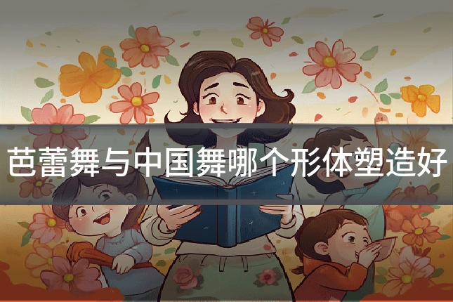 芭蕾舞与中国舞哪个形体塑造好