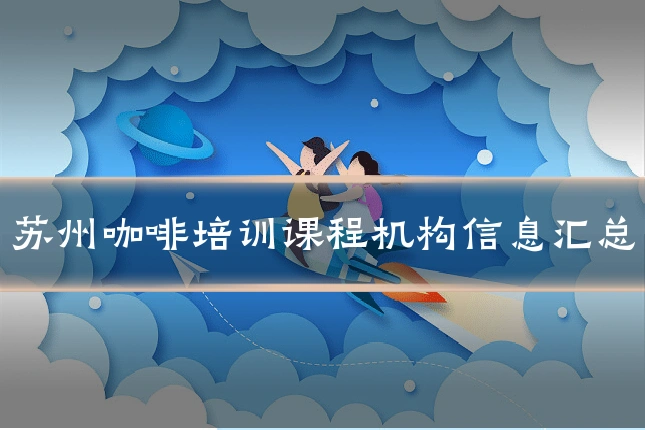 苏州咖啡培训课程机构信息汇总