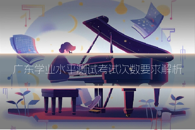 广东学业水平测试考试次数要求解析