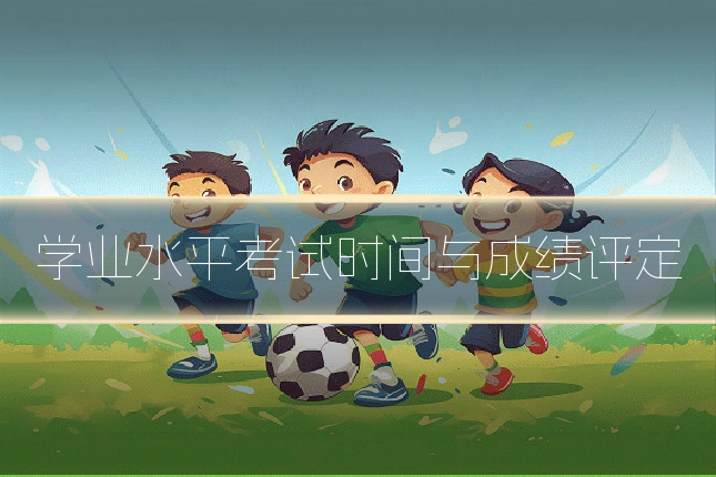 学业水平考试时间与成绩评定
