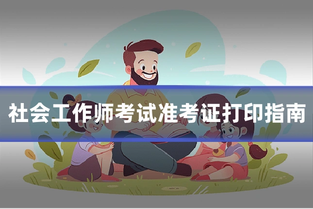 社会工作师考试准考证打印指南