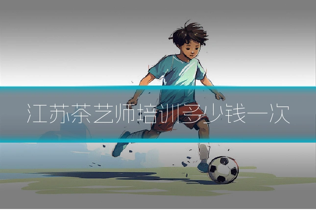 江苏茶艺师培训多少钱一次