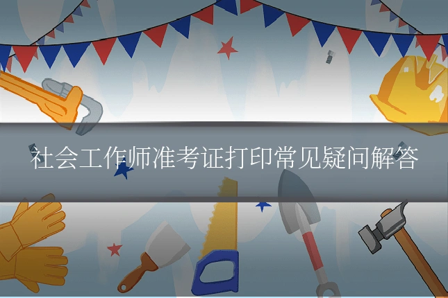 社会工作师准考证打印常见疑问解答