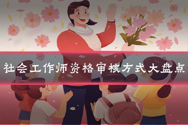 社会工作师资格审核方式大盘点
