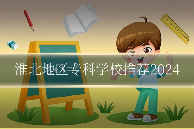 淮北地区专科学校推荐2024