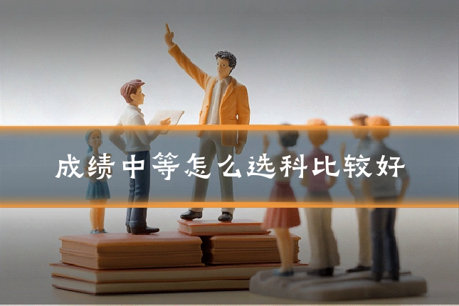 成绩中等怎么选科比较好