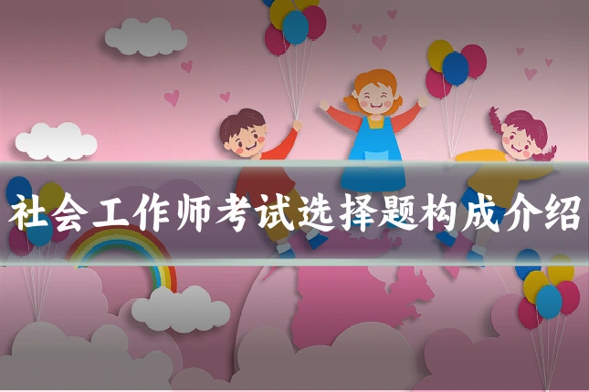 社会工作师考试选择题构成介绍