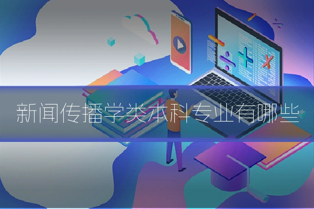 新闻传播学类本科专业有哪些