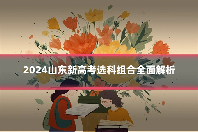 2024山东新高考选科组合全面解析